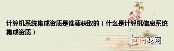 什么是计算机信息系统集成资质 计算机系统集成资质是谁要获取的开云体育 开云官网(图1)