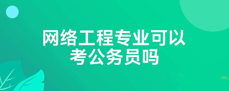 网络工开云 开云体育平台程专业可以考公务员吗(图1)