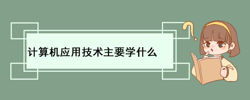 计算机应用技术主开云体育 Kaiyun.com 官网入口要学什么(图1)