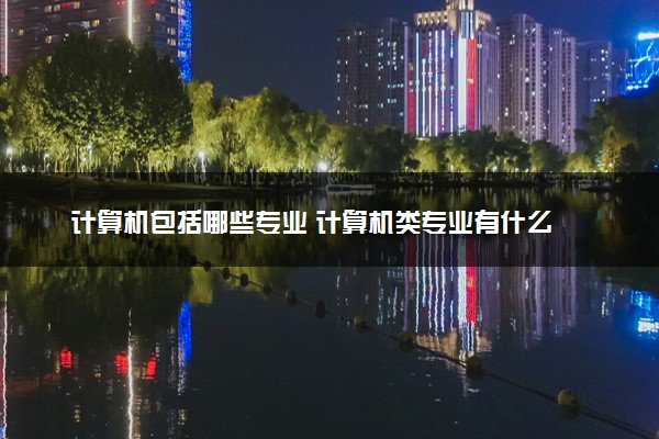 计算机包括哪些专业 计算机类专业有什么开云体育 开云官网(图1)