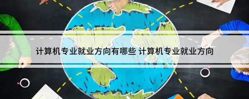 开云体育 开云平台计算机专业就业方向有哪些 计算机专业就业方向(图1)