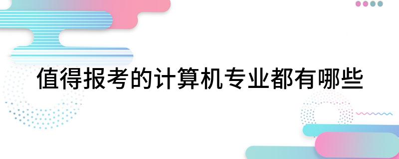 值得报考的计算机专业都开云体育 开云官网有哪些(图1)
