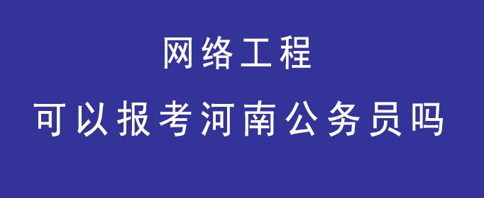 网络工程专业可以报考河南公务员吗开云APP 开云官网入口？(图1)