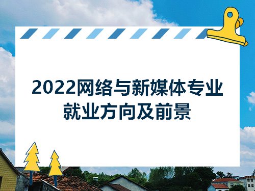 开云 开云体育官网2022网络与新媒体专业就业方向及前景(图1)